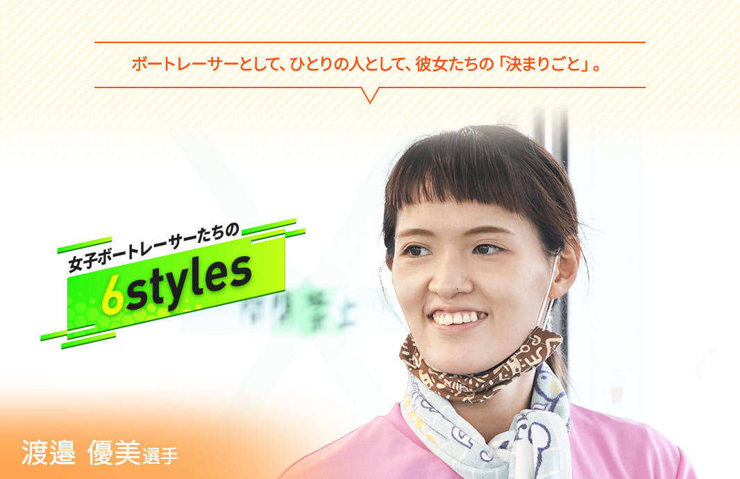 ボートレーサーとして、ひとりの人として、彼女たちの「決まりごと」。 女子ボートレーサーたちの“6styles” 渡邉優美選手