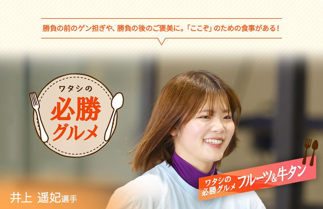 勝負の前のゲン担ぎや、勝負の後のご褒美に。「ここぞ」のための食事がある! ワタシの必勝グルメ 井上遥妃選手