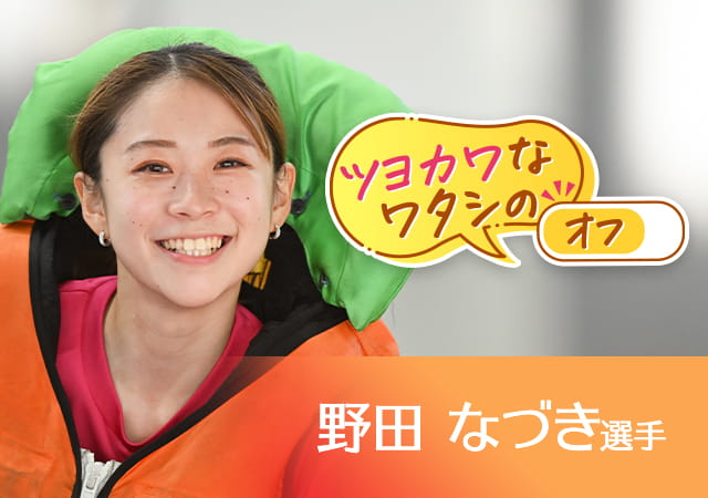 ツヨカワなワタシのオフ  野田なづき選手