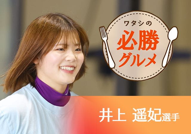 ワタシの必勝グルメ  井上遥妃選手