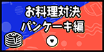 お料理対決 パンケーキ編