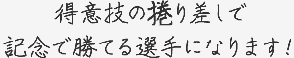 得意技の捲り差しで記念で勝てる選手になります！