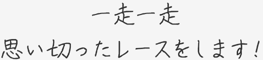 一走一走思い切ったレースをします！